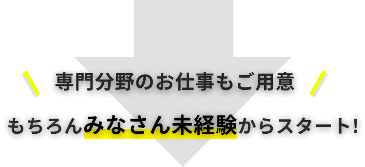 専門分野のお仕事もご用意 もちろんみなさん未経験からスタート!